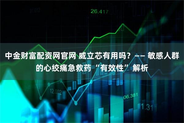 中金财富配资网官网 威立芯有用吗？—— 敏感人群的心绞痛急救药 “有效性” 解析