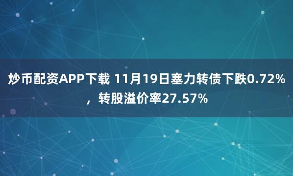 炒币配资APP下载 11月19日塞力转债下跌0.72%，转股溢价率27.57%