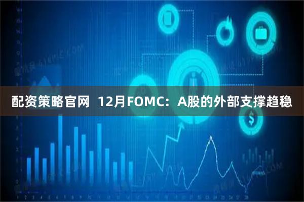 配资策略官网  12月FOMC：A股的外部支撑趋稳