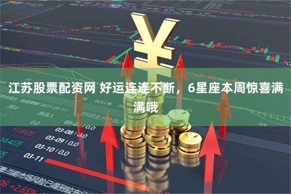 江苏股票配资网 好运连连不断,6星座本周惊喜满满哦