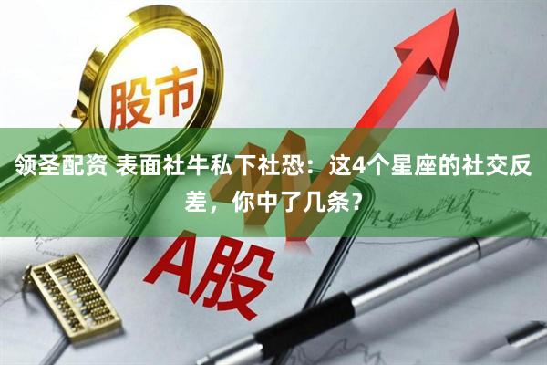 领圣配资 表面社牛私下社恐：这4个星座的社交反差，你中了几条？