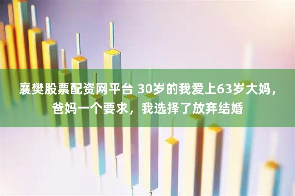 襄樊股票配资网平台 30岁的我爱上63岁大妈，爸妈一个要求，我选择了放弃结婚