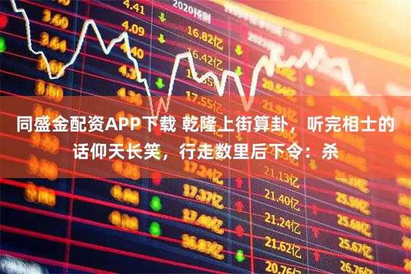 同盛金配资APP下载 乾隆上街算卦,听完相士的话仰天长笑,行走数里后下令:杀