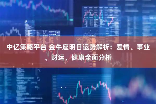 中亿策略平台 金牛座明日运势解析:爱情、事业、财运、健康全面分析