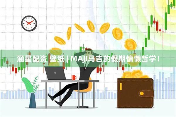涵星配资 壁纸 | MAJI马吉的假期慵懒哲学！
