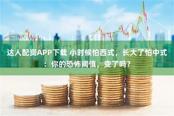 达人配资APP下载 小时候怕西式，长大了怕中式：你的恐怖阈值，变了吗？